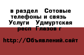  в раздел : Сотовые телефоны и связь » Услуги . Удмуртская респ.,Глазов г.